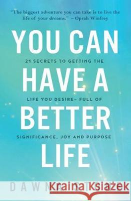 You Can Have a Better Life: 21 Secrets to Getting the Life You Desire-Full of Significance, Joy and Purpose Dawna Stone 9780999212318
