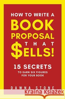 How To Write A Book Proposal That Sells: 15 Secrets to Earn Six Figures for Your Book Stone, Dawna 9780999212325 Dawna Stone