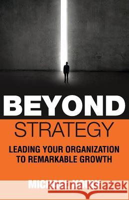 Beyond Strategy: Leading Your Organization To Remarkable Growth Michael Kouly 9780999218174 Michael Kouly