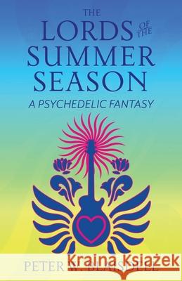 The Lords of the Summer Season: A Psychedelic Fantasy Peter W. Blaisdell 9780999220504