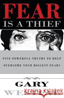 Fear Is a Thief: Five Powerful Truths to Help Overcome Your Biggest Fears Gary Westfal 9780999222027 G-Life Enterprises Corp