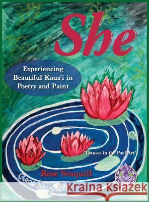 She; Experiencing Beautiful Kauai In Poetry and Paint Seaquill, Rose 9780999228302 Angels Sand Crafts and Art