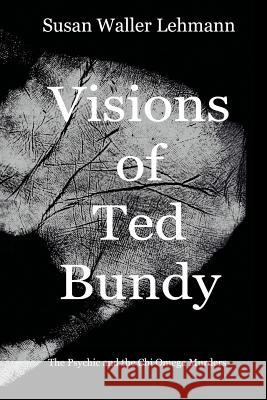 Visions of Ted Bundy: The Psychic and the Chi Omega Murders Susan Waller Lehmann 9780999230008