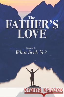 The Father's Love: What Seek Ye? Bob Sorge Fount Shults 9780999233436 Patrick Selvey