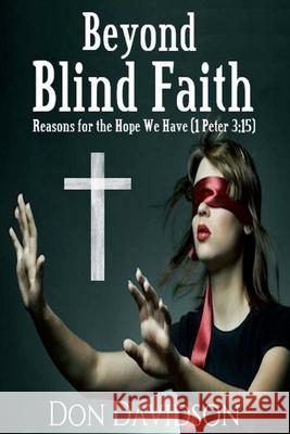 Beyond Blind Faith: Reasons For The Hope We Have (1 Peter 3:15) Davidson, Don 9780999233504