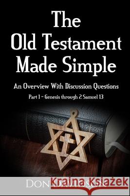 The Old Testament Made Simple: An Overview With Discussion Questions (Part 1 - Genesis through 2 Samuel 13) Don Davidson 9780999233542