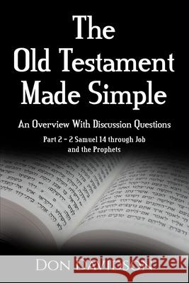 The Old Testament Made Simple: An Overview With Discussion Questions: Part 2 - 2 Samuel 14 Through Job and the Prophets Don Davidson 9780999233566