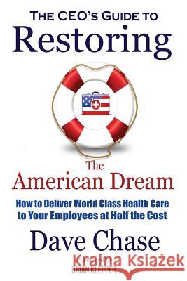 CEO's Guide to Restoring the American Dream: How to Deliver World Class Healthcare to Your Employees at Half the Cost Dave Chase Tom Emerick Brian Klepper 9780999234310 Health Rosetta Publications