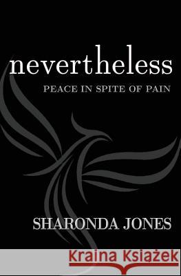 Nevertheless: Peace In Spite Of Pain Jones, Sharonda S. 9780999238004 Little Phoenixes Foundation