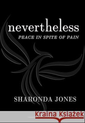 Nevertheless: Peace In Spite Of Pain Jones, Sharonda 9780999238011 Little Phoenixes Foundation