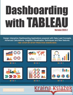 Dashboarding with Tableau: Design Interactive Dashboarding Applications powered with Data Load Concepts, Advanced Calculations, Insightful Visualizati Chandraish Sinha 9780999244944