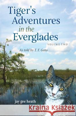 Tiger's Adventures in the Everglades Volume Two: as told by T. F. Gato Heath, Jay Gee 9780999245422 Joyce G Heath