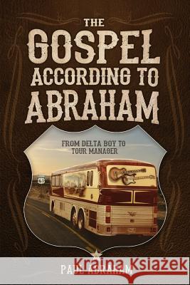 The Gospel According to Abraham: From Delta Boy to Tour Manager Paul Abraham 9780999247907 Thewordverve Inc