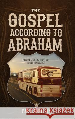 The Gospel According to Abraham: From Delta Boy to Tour Manager Paul Abraham 9780999247914 Thewordverve Inc