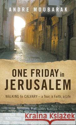 One Friday in Jerusalem: Walking to Calvary- a Tour, a Faith, a Life Moubarak Andre, Harting Bob (Twins Tours & Travel Ltd) 9780999249499