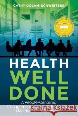 Health Well Done: A People-Centered Management Approach to Building Healthcare Environments Cathy Dolan-Schweitzer 9780999250907 Not Avail