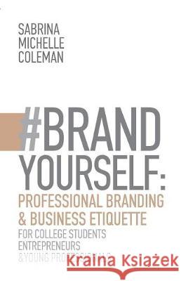#BRANDYourself: Professional Branding & Business Etiquette for College Students, Entrepreneurs, and Young Professionals Coleman, Sabrina Michelle 9780999257616