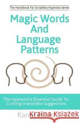 Magic Words and Language Patterns: The Hypnotist's Essential Guide to Crafting Irresistible Suggestions Karen Hand Jess Marion 9780999258903 Remind Publishing