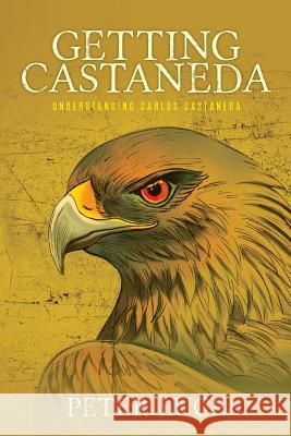 Getting Castaneda: Understanding Carlos Castaneda Peter M Luce 9780999262702