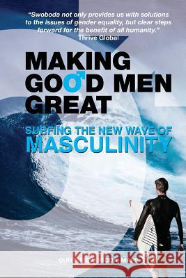 Making Good Men Great: Surfing the New Wave of Masculinity Gunter Swoboda 9780999266809 Swoboda and Associates