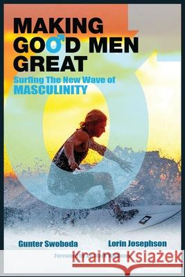 Making Good Men Great: Surfing the New Wave of Masculinity Gunter Swoboda Lorin Josephson Mark Williams 9780999266823 Bonfire Realities