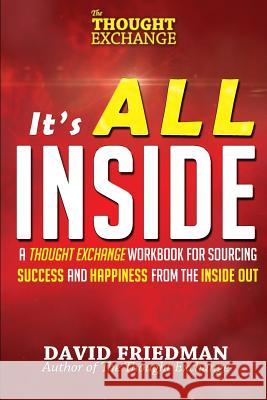 It's All Inside: A Thought Exchange Workbook for Sourcing Success and Happiness from the Inside Out David Friedman 9780999275832