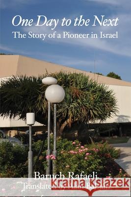 One Day to the Next: The Story of a Pioneer in Israel Alan Balsam Baruch Rafaeli 9780999275931 Cityscapeworks