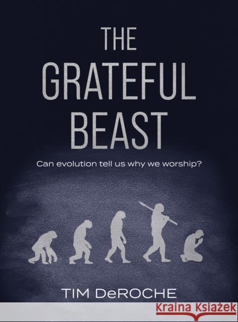 The Grateful Beast: Can evolution tell us why we worship? Tim DeRoche 9780999277645 Redtail Press