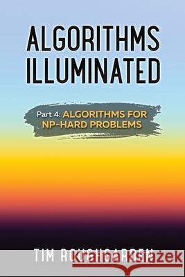 Algorithms Illuminated (Part 4): Algorithms for NP-Hard Problems Tim Roughgarden 9780999282960 Soundlikeyourself Publishing, LLC
