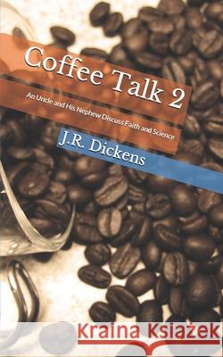 Coffee Talk 2: An Uncle and His Nephew Discuss Faith and Science J. R. Dickens 9780999287019 R. R. Bowker