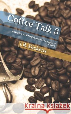 Coffee Talk 3: An Uncle and His Nephew Discuss the Reality of Suffering J. R. Dickens 9780999287026 R. R. Bowker