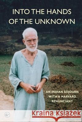 Into the Hands of the Unknown: an Indian Sojourn with a Harvard Renunciant Thomas K Shor 9780999291856 City Lion Press