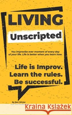 Living Unscripted: Life is Improv. Learn the Rules. Be Successful. Tara Hedberg Ben Winter 9780999294468 U.S. ISBN Agency