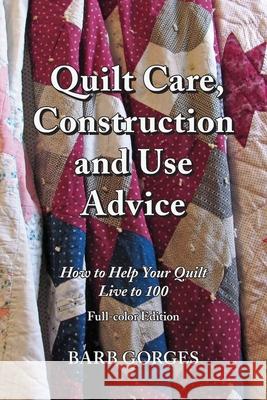 Quilt Care, Construction and Use Advice: How to Help Your Quilt Live to 100, Full-color Edition Barb Gorges 9780999294536