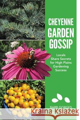 Cheyenne Garden Gossip: Locals Share Secrets for High Plains Gardening Success Barb Gorges Shane Smith 9780999294567 Barbara Ann Gorges, DBA Yucca Road Press