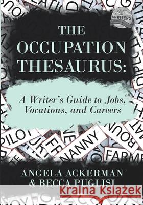 The Occupation Thesaurus: A Writer's Guide to Jobs, Vocations, and Careers Angela Ackerman, Becca Puglisi 9780999296370 Jadd Publishing