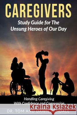 Caregivers: Study Guide for The Unsung Heroes of Our Day Randall, Dawn 9780999303818 Caregivers Publishing