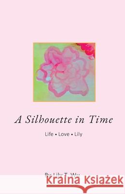 A Silhouette In Time: Life Love Lily Lily T. Wu 9780999303931 Pacific Raven Press, LLC