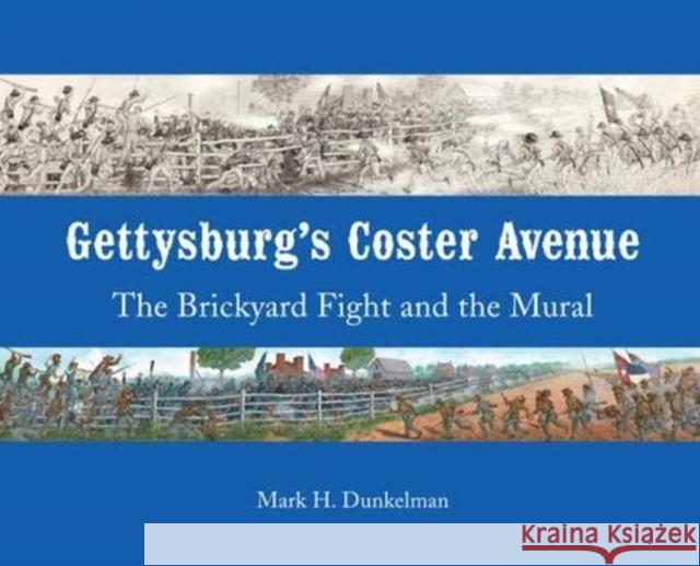 Gettysburg's Coster Avenue: The Brickyard Fight and the Mural Mark H. Dunkelman 9780999304914