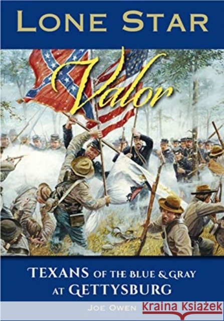 Lone Star Valor: Texans of the Blue & Gray at Gettysburg Joe Owen Chris Mackowski 9780999304952 Gettysburg Publishing