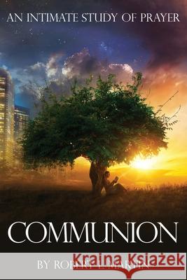 Communion: An Intimate Study of Prayer Robert L. Martin 9780999306215