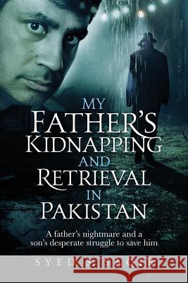 My Father's Kidnapping and Retrieval in Pakistan: A father's nightmare and a son's desperate struggle to save him Saqib, Syed S. 9780999309131 Street33