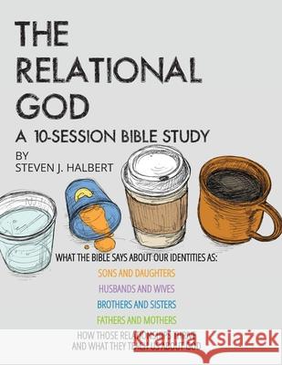 The Relational God Bible Study: What the Bible Says about Our Identities as Sons and Daughters, Husbands and Wives, Brothers and Sisters, Fathers and Halbert, Steven J. 9780999309964 Tusitala Publishers