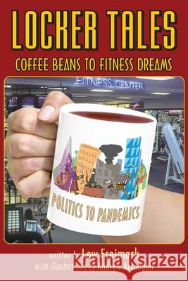 Locker Tales: Coffee Beans to Fitness Dreams (Politics to Pandemics) Lew Freimark Andrew Arcangeli William Thauer 9780999311066 Dance to the Sun Publishers, LLC