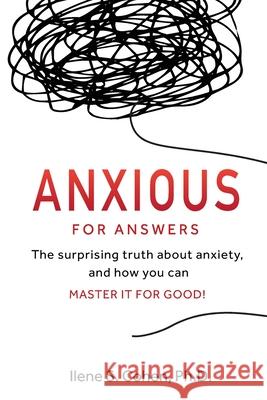 Anxious for Answers: The surprising truth about anxiety, and how you can master it for good! Ilene S. Cohen 9780999311523