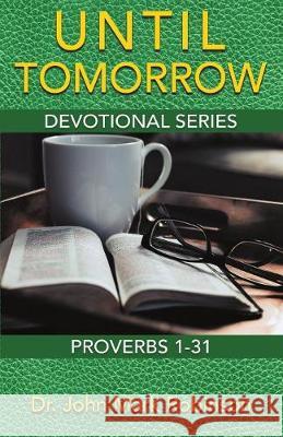 Until Tomorrow: Devotional Series - Proverbs 1-31 Dr John Mark Robinson 9780999315002 HIS Publishing Group