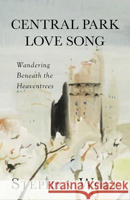 Central Park Love Song: Wandering Beneath the Heaventrees Stephen Wolf 9780999315361