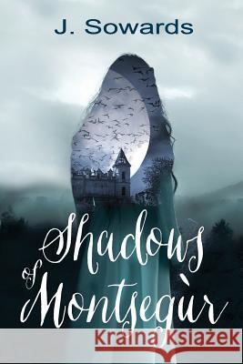 Shadows of Montsegur: A Tale of the Cathars J. Sowards 9780999317402