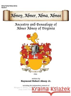 Abney, Abner, Abna, Abnee: Ancestry and Genealogy of Abner Abney of Virginia Raymond R. Abney 9780999328231 Raymond Robert Abney Jr.