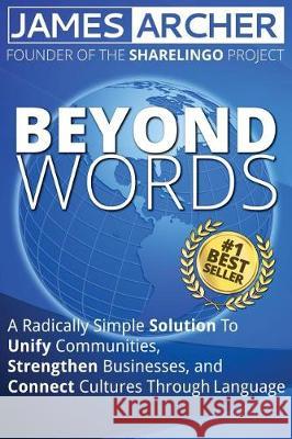 Beyond Words: A Radically Simple Solution to Unite Communities, Strengthen Businesses, and Connect Cultures Through Language James B. Arche 9780999329900 Sharelingo Press